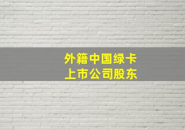 外籍中国绿卡 上市公司股东